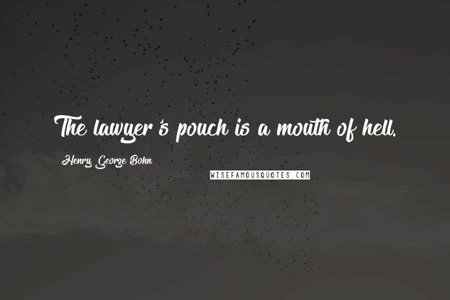 Henry George Bohn Quotes: The lawyer's pouch is a mouth of hell.