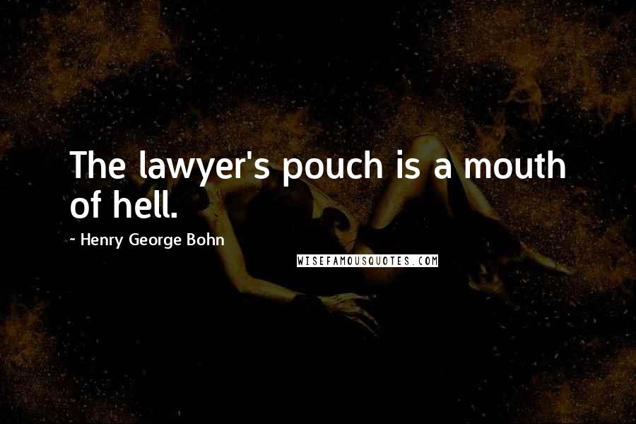 Henry George Bohn Quotes: The lawyer's pouch is a mouth of hell.