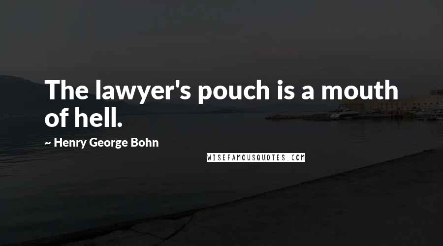 Henry George Bohn Quotes: The lawyer's pouch is a mouth of hell.