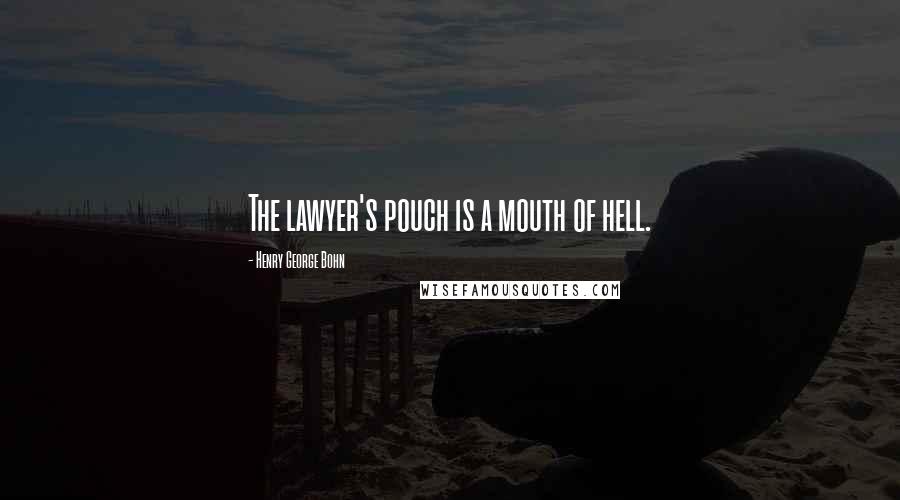 Henry George Bohn Quotes: The lawyer's pouch is a mouth of hell.