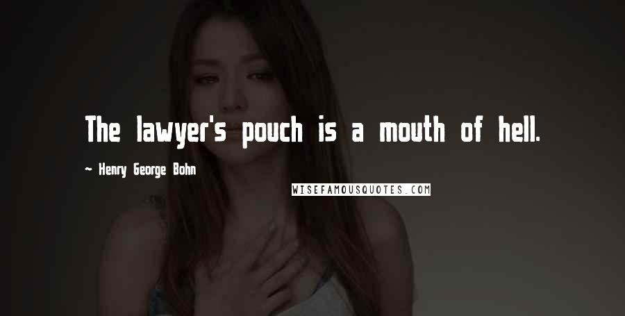 Henry George Bohn Quotes: The lawyer's pouch is a mouth of hell.