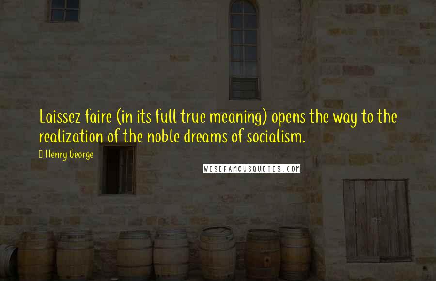Henry George Quotes: Laissez faire (in its full true meaning) opens the way to the realization of the noble dreams of socialism.