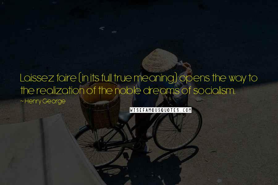 Henry George Quotes: Laissez faire (in its full true meaning) opens the way to the realization of the noble dreams of socialism.