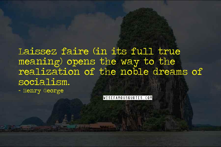 Henry George Quotes: Laissez faire (in its full true meaning) opens the way to the realization of the noble dreams of socialism.