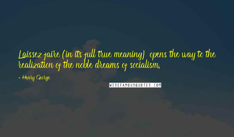 Henry George Quotes: Laissez faire (in its full true meaning) opens the way to the realization of the noble dreams of socialism.