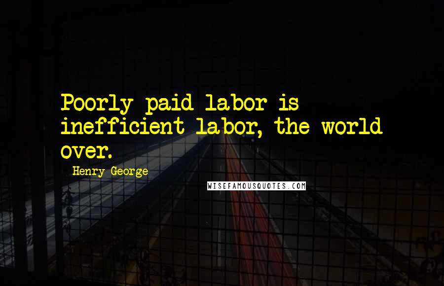 Henry George Quotes: Poorly paid labor is inefficient labor, the world over.