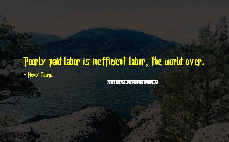 Henry George Quotes: Poorly paid labor is inefficient labor, the world over.