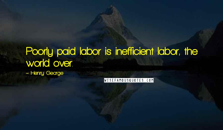 Henry George Quotes: Poorly paid labor is inefficient labor, the world over.