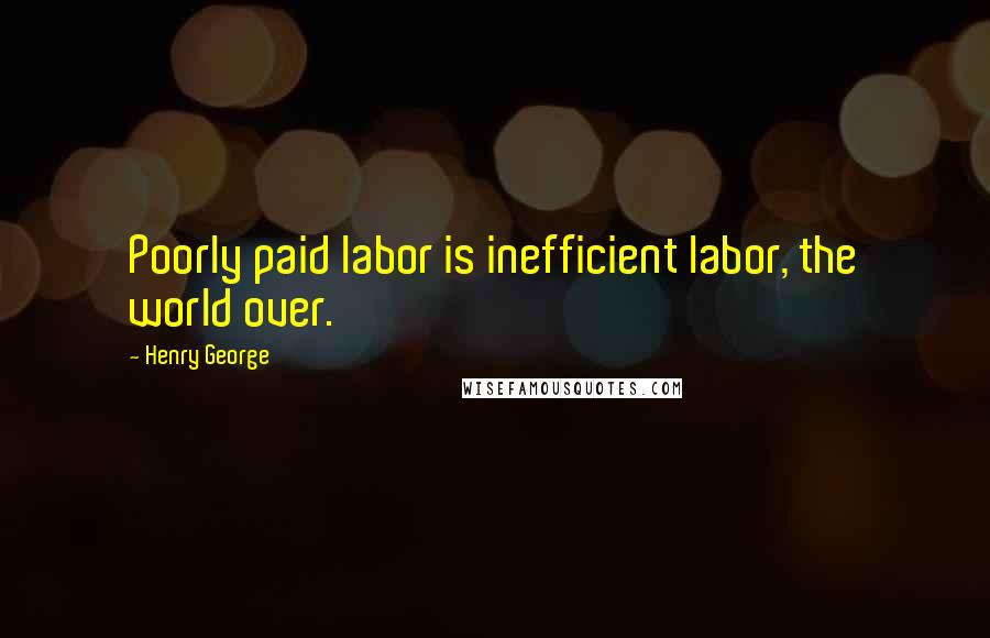 Henry George Quotes: Poorly paid labor is inefficient labor, the world over.