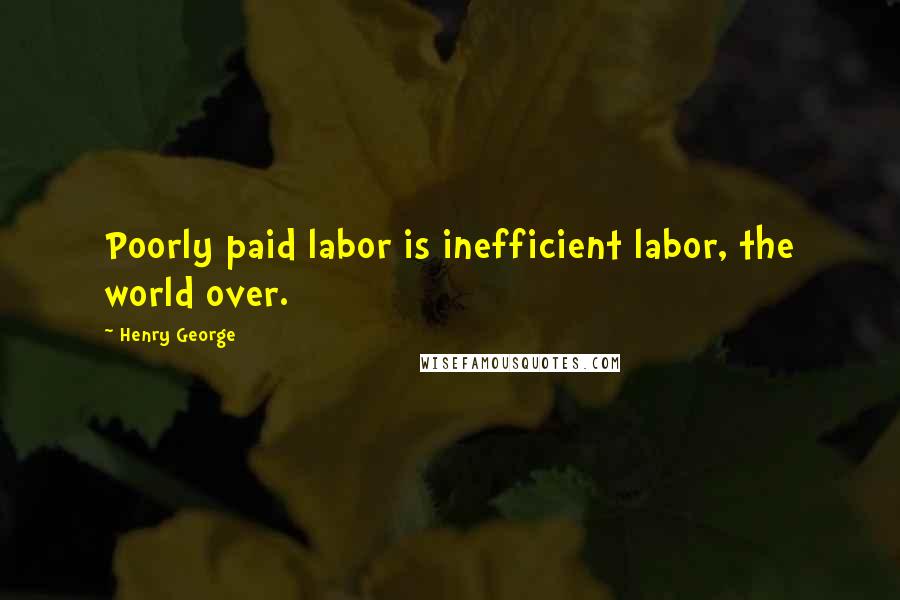 Henry George Quotes: Poorly paid labor is inefficient labor, the world over.