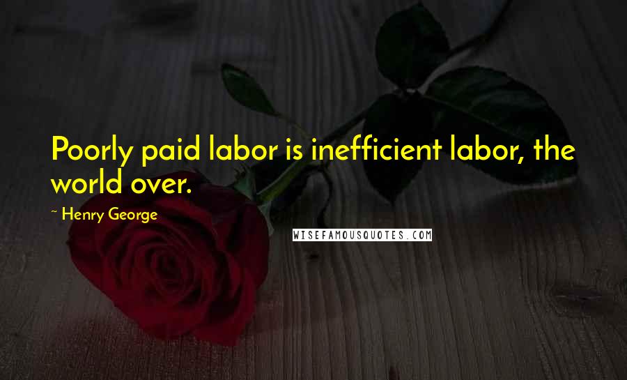 Henry George Quotes: Poorly paid labor is inefficient labor, the world over.