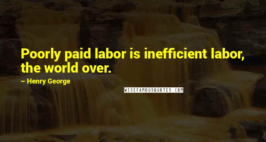 Henry George Quotes: Poorly paid labor is inefficient labor, the world over.
