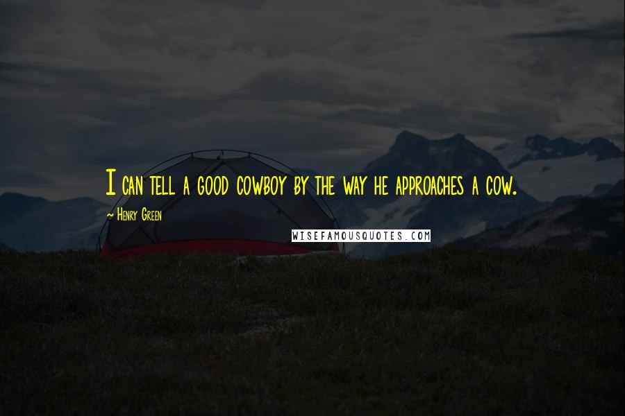 Henry Green Quotes: I can tell a good cowboy by the way he approaches a cow.