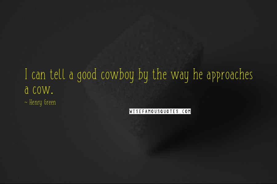 Henry Green Quotes: I can tell a good cowboy by the way he approaches a cow.