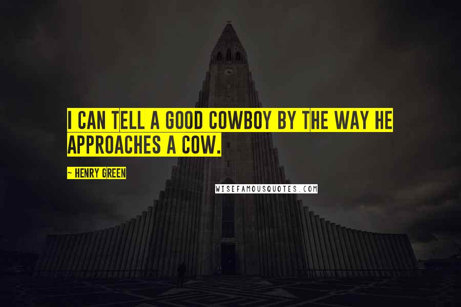 Henry Green Quotes: I can tell a good cowboy by the way he approaches a cow.