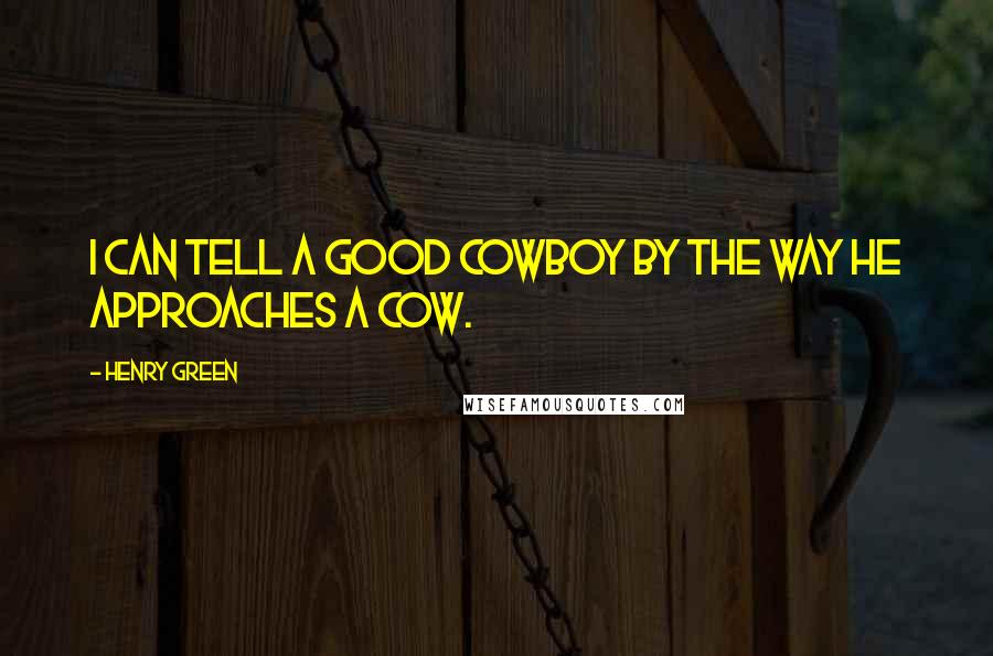 Henry Green Quotes: I can tell a good cowboy by the way he approaches a cow.