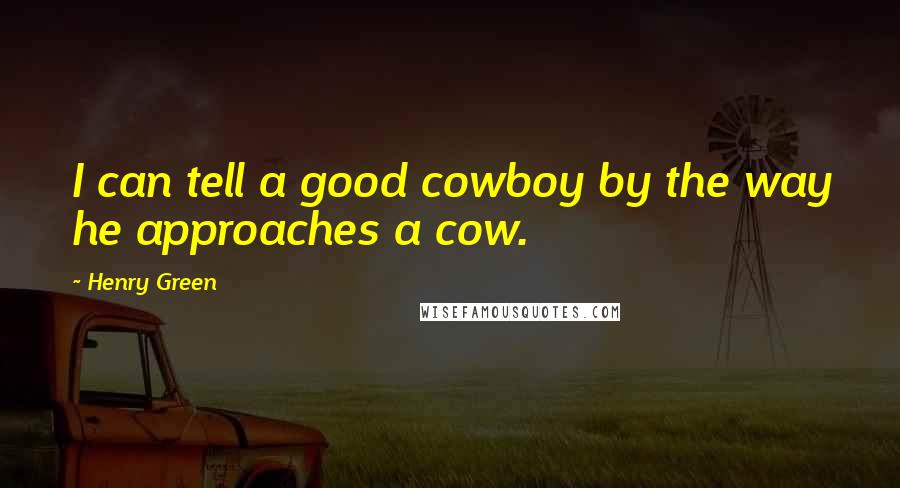 Henry Green Quotes: I can tell a good cowboy by the way he approaches a cow.