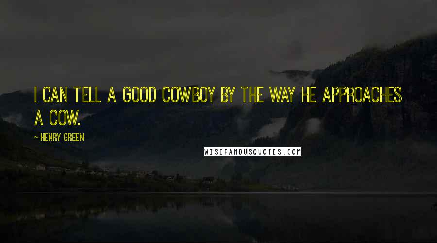 Henry Green Quotes: I can tell a good cowboy by the way he approaches a cow.