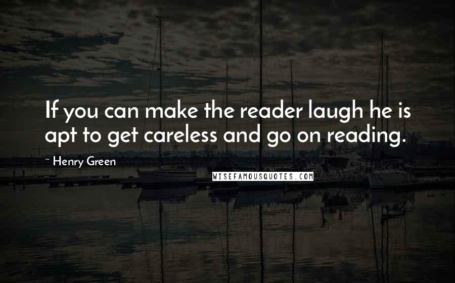 Henry Green Quotes: If you can make the reader laugh he is apt to get careless and go on reading.