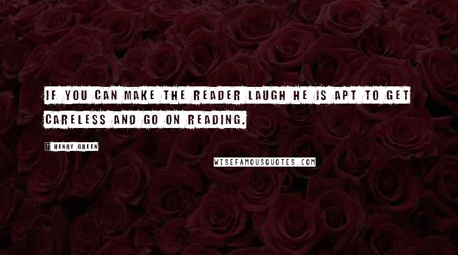 Henry Green Quotes: If you can make the reader laugh he is apt to get careless and go on reading.