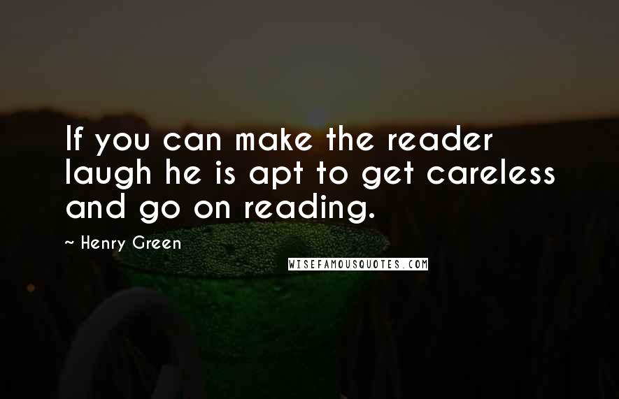 Henry Green Quotes: If you can make the reader laugh he is apt to get careless and go on reading.