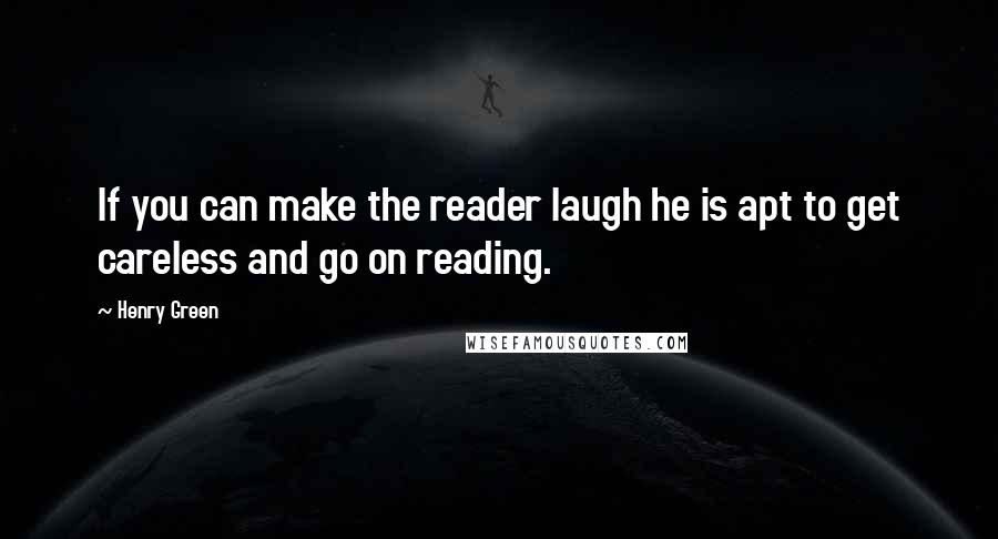 Henry Green Quotes: If you can make the reader laugh he is apt to get careless and go on reading.