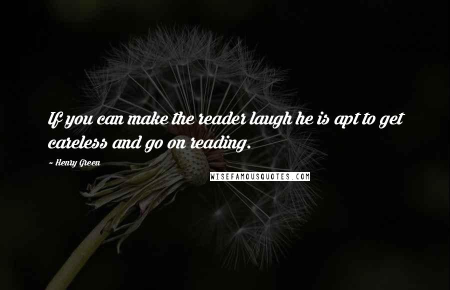 Henry Green Quotes: If you can make the reader laugh he is apt to get careless and go on reading.