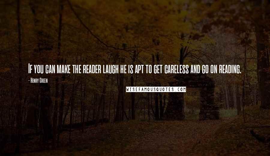 Henry Green Quotes: If you can make the reader laugh he is apt to get careless and go on reading.