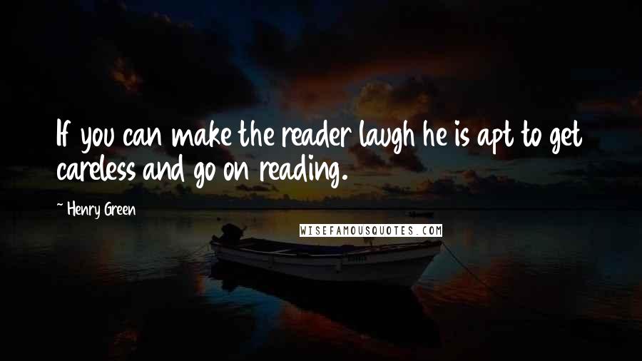 Henry Green Quotes: If you can make the reader laugh he is apt to get careless and go on reading.