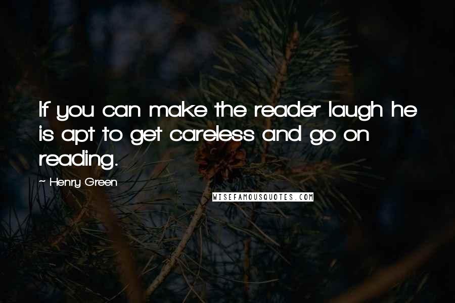 Henry Green Quotes: If you can make the reader laugh he is apt to get careless and go on reading.