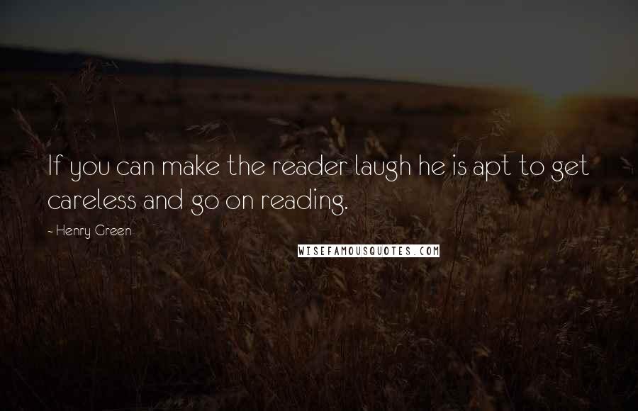 Henry Green Quotes: If you can make the reader laugh he is apt to get careless and go on reading.