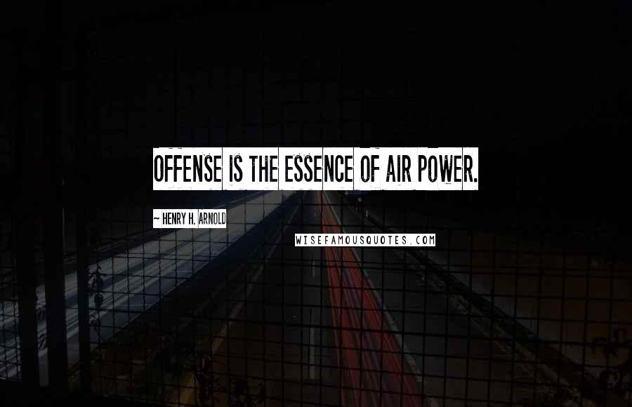 Henry H. Arnold Quotes: Offense is the essence of air power.
