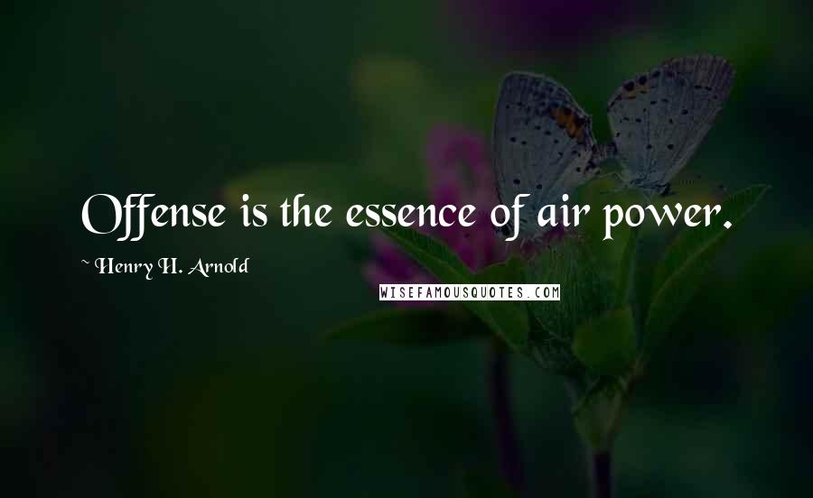 Henry H. Arnold Quotes: Offense is the essence of air power.
