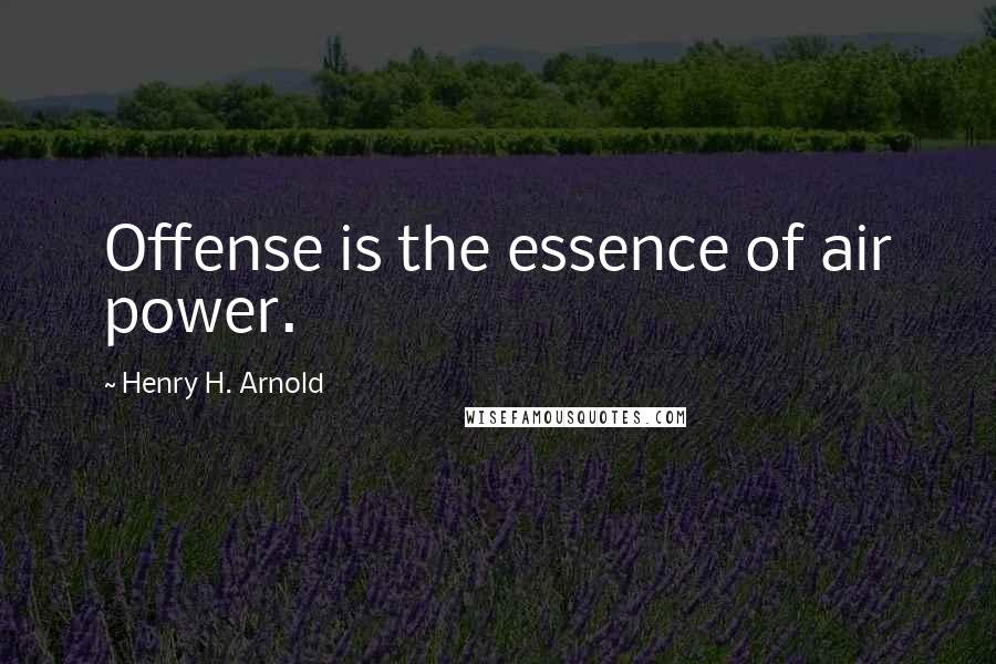 Henry H. Arnold Quotes: Offense is the essence of air power.