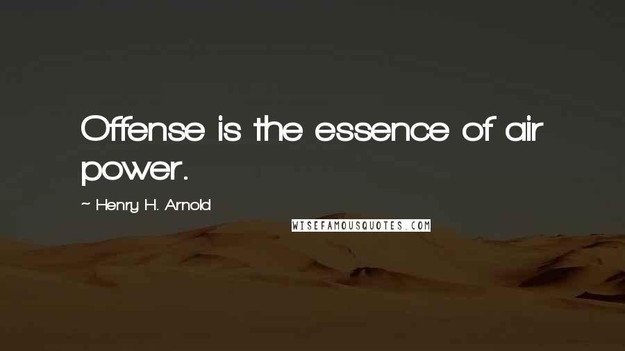 Henry H. Arnold Quotes: Offense is the essence of air power.