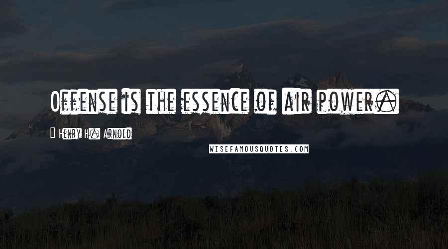 Henry H. Arnold Quotes: Offense is the essence of air power.
