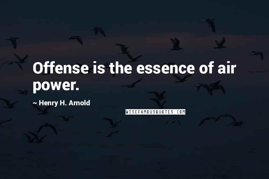Henry H. Arnold Quotes: Offense is the essence of air power.