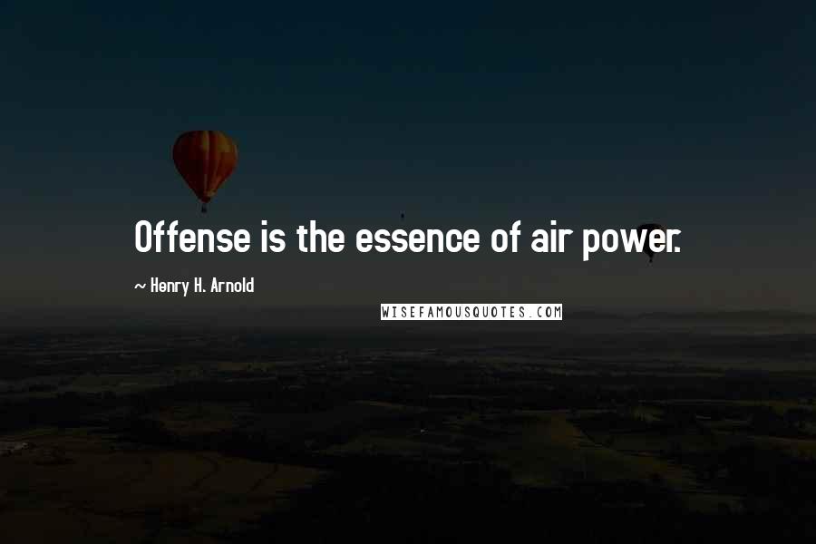 Henry H. Arnold Quotes: Offense is the essence of air power.
