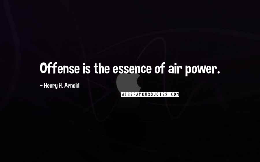 Henry H. Arnold Quotes: Offense is the essence of air power.