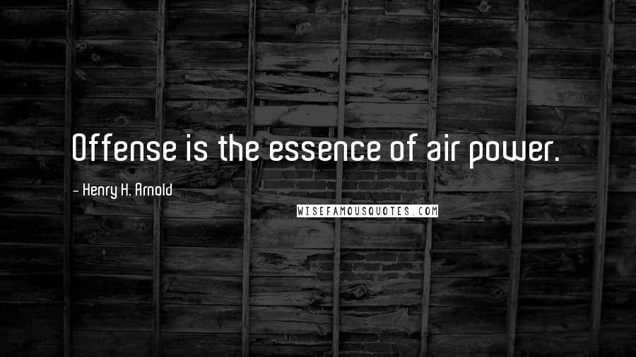 Henry H. Arnold Quotes: Offense is the essence of air power.