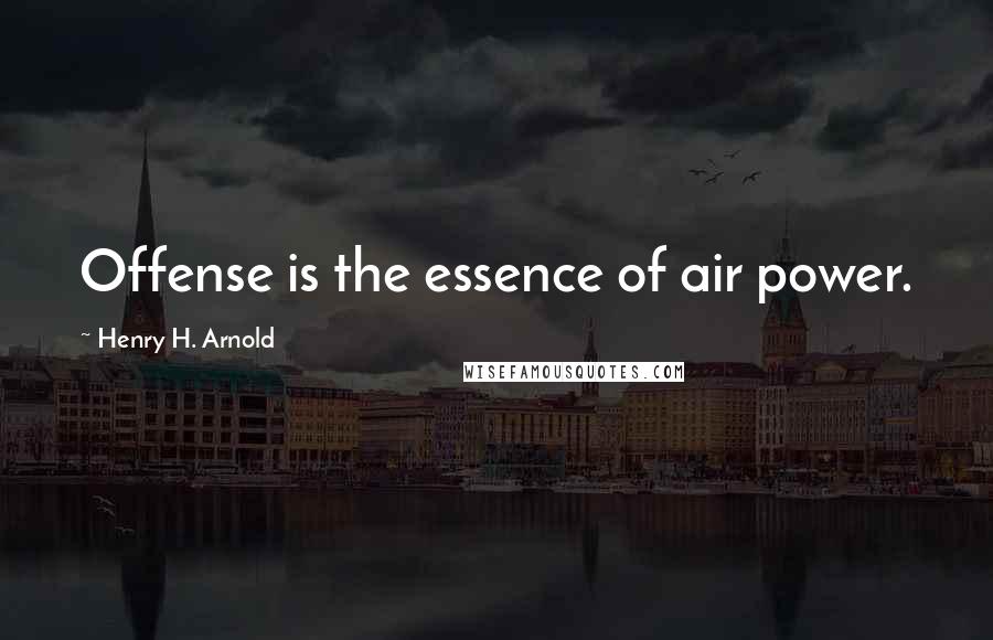 Henry H. Arnold Quotes: Offense is the essence of air power.