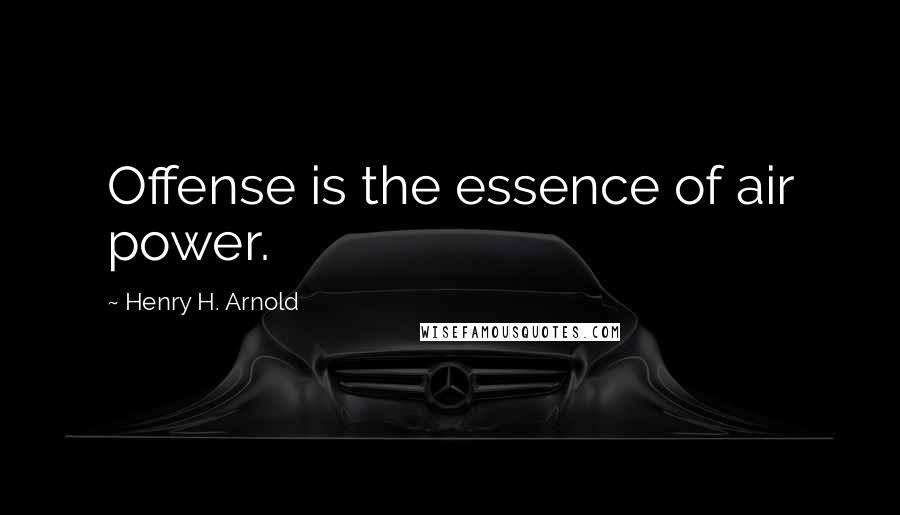Henry H. Arnold Quotes: Offense is the essence of air power.