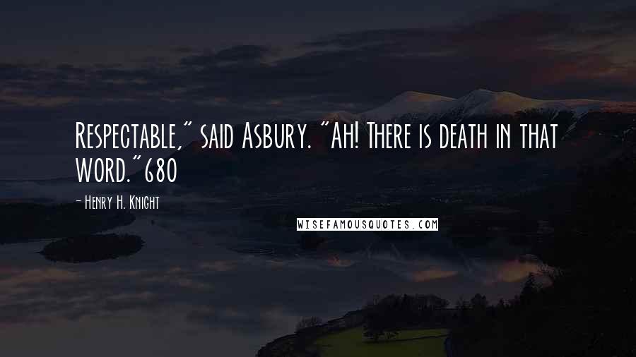 Henry H. Knight Quotes: Respectable," said Asbury. "Ah! There is death in that word."680
