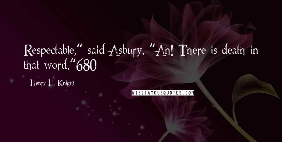 Henry H. Knight Quotes: Respectable," said Asbury. "Ah! There is death in that word."680