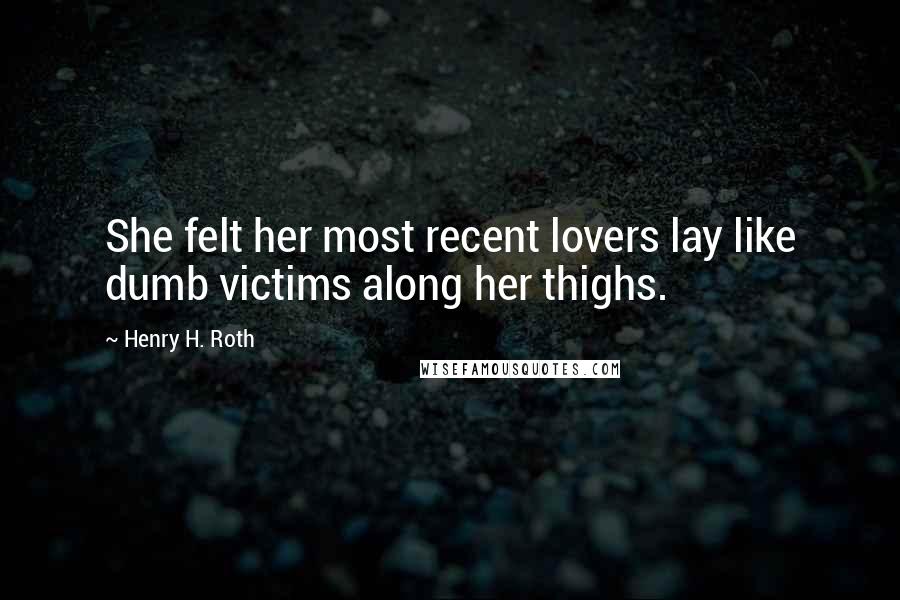 Henry H. Roth Quotes: She felt her most recent lovers lay like dumb victims along her thighs.