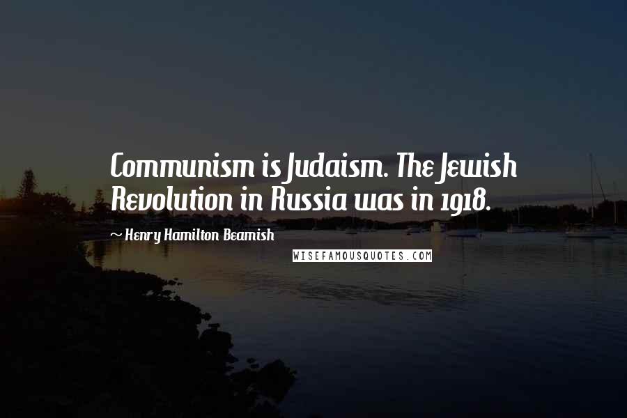 Henry Hamilton Beamish Quotes: Communism is Judaism. The Jewish Revolution in Russia was in 1918.