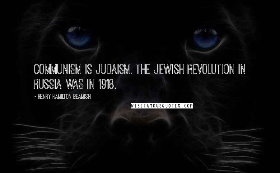 Henry Hamilton Beamish Quotes: Communism is Judaism. The Jewish Revolution in Russia was in 1918.