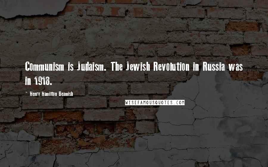 Henry Hamilton Beamish Quotes: Communism is Judaism. The Jewish Revolution in Russia was in 1918.