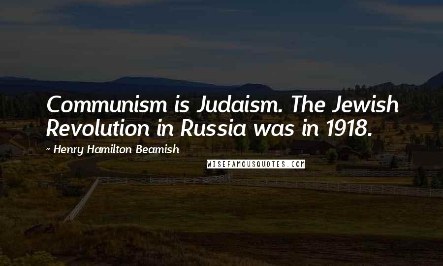 Henry Hamilton Beamish Quotes: Communism is Judaism. The Jewish Revolution in Russia was in 1918.