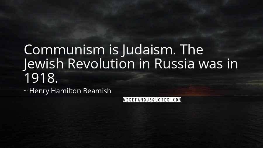 Henry Hamilton Beamish Quotes: Communism is Judaism. The Jewish Revolution in Russia was in 1918.